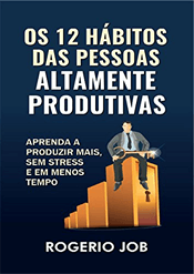 Os 12 Hábitos das Pessoas Altamente Produtivas: Aprenda a Produzir Mais, sem Stress e em Menos Tempo 