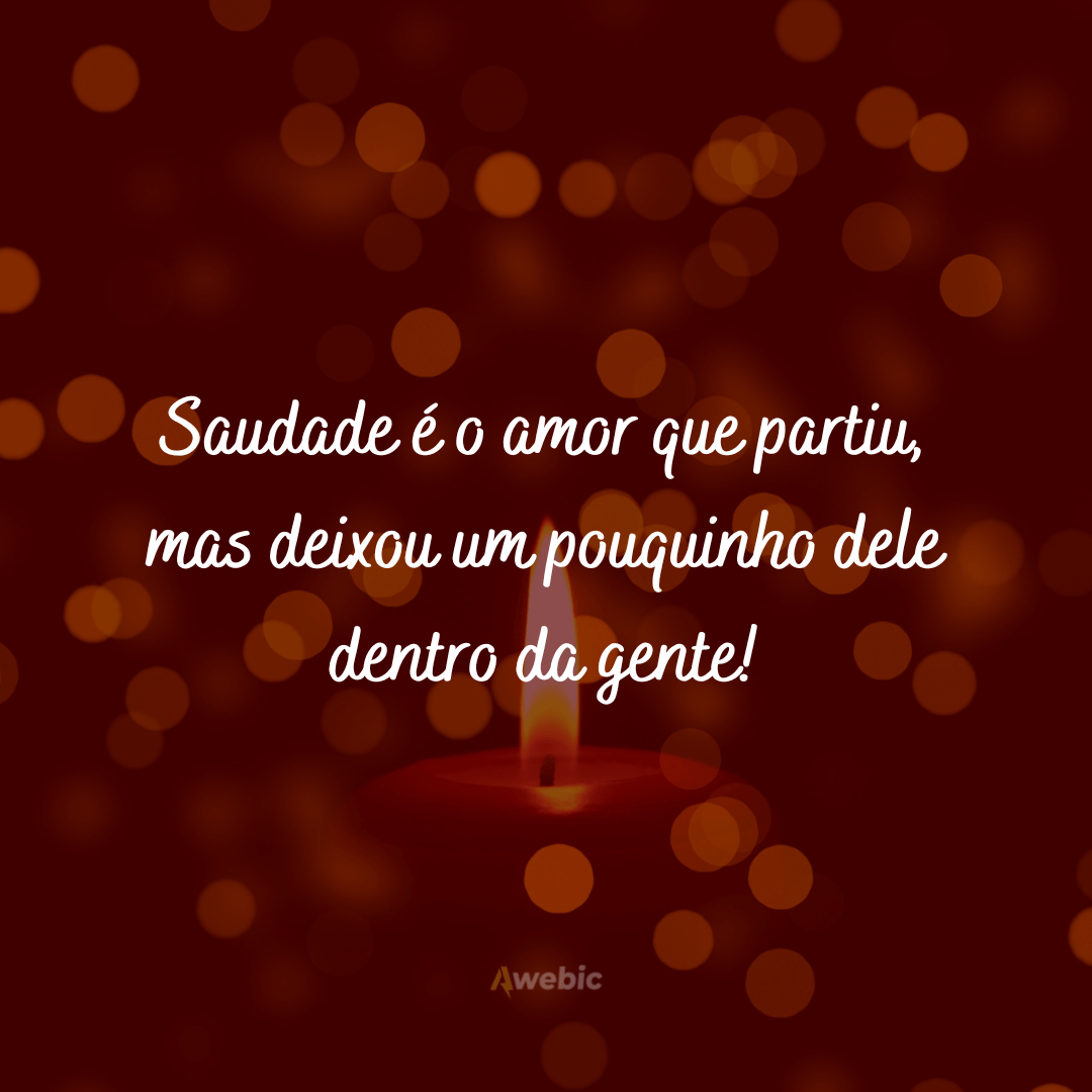 E quem partiu deixou de morar ao meu lado, para morar na minha saudade.